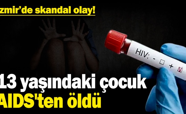 İzmir’de 13 yaşındaki çocuk AIDS’ten hayatını kaybetti