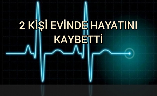 2 kişi evinde hayatını kaybetti