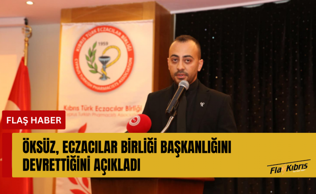 Öksüz, Eczacılar Birliği başkanlığını devrettiğini açıkladı