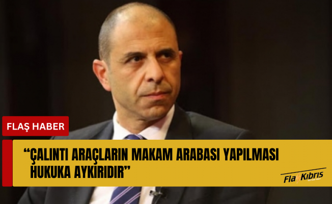 Özersay: Çalıntı araçların makam arabası yapılması hukuka aykırıdır