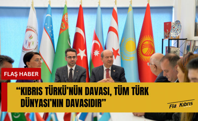 Tatar: Kıbrıs Türkü’nün davası, tüm Türk Dünyası’nın davasıdır