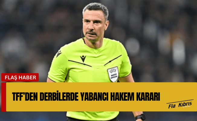 TFF’den derbilerde yabancı hakem kararı