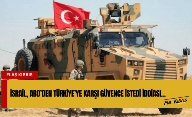 İsrail, ABD’den Türkiye’nin Suriye’de üs kurmasını engellemesini istedi