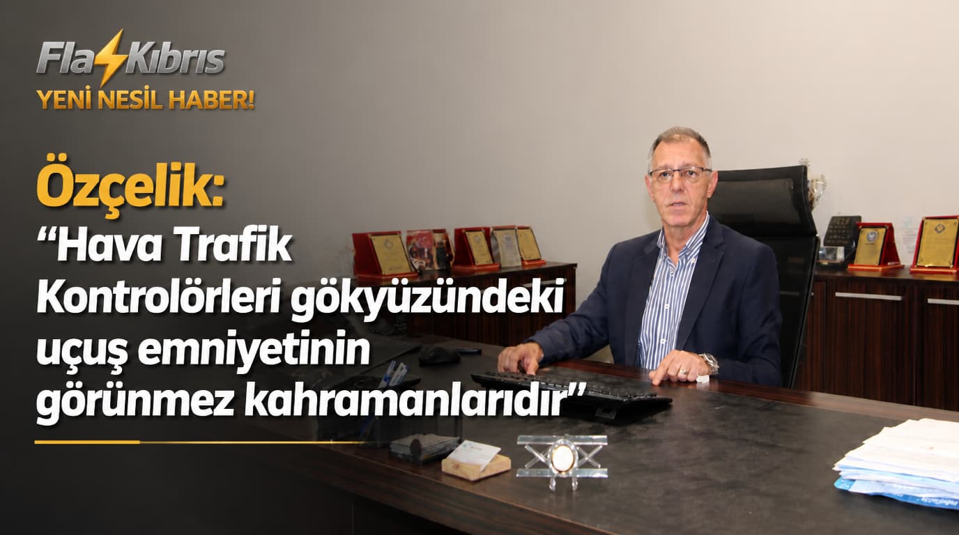 Özçelik: “Hava Trafik Kontrolörleri gökyüzündeki uçuş emniyetinin görünmez kahramanlardır”