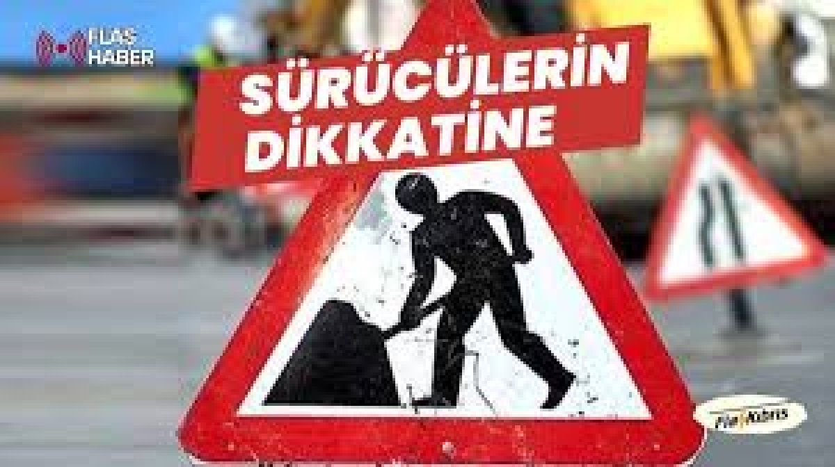 Sürücüler dikkat! Trafiğe kapalı yol...