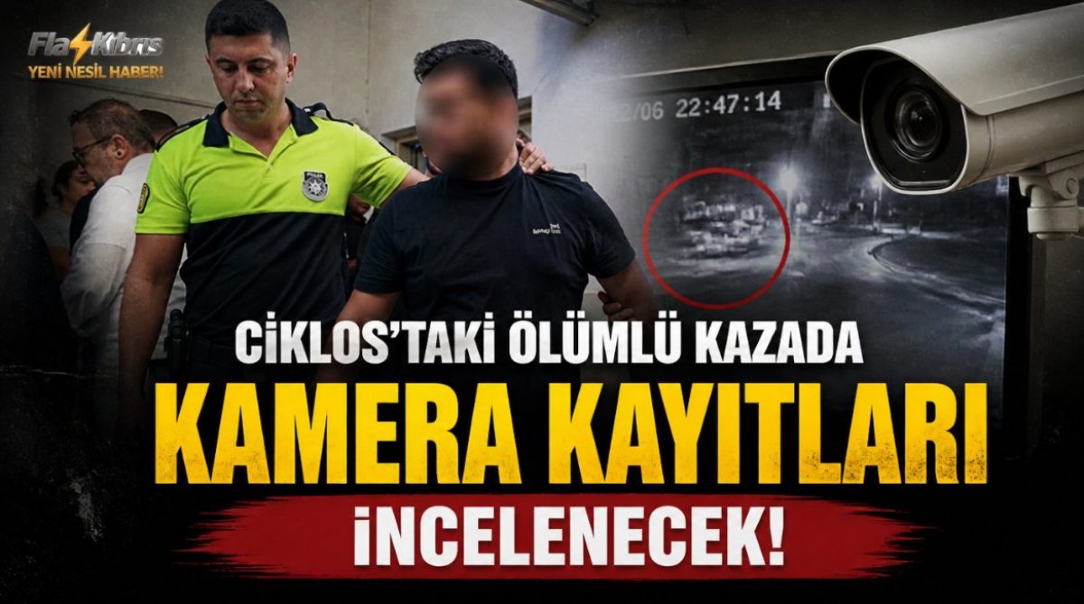 Ciklos’taki ölümlü kazada kamera kayıtları incelenecek