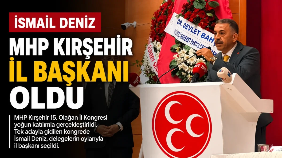 MHP Kırşehir'de Yeni Dönem: İsmail Deniz İl Başkanı Seçildi