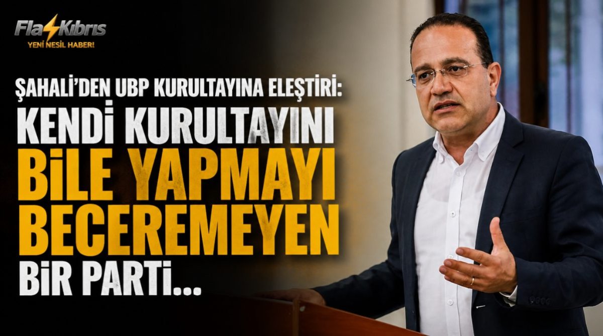 Şahali’den UBP kurultayına eleştiri: Kendi kurultayını bile yapmayı beceremeyen bir parti