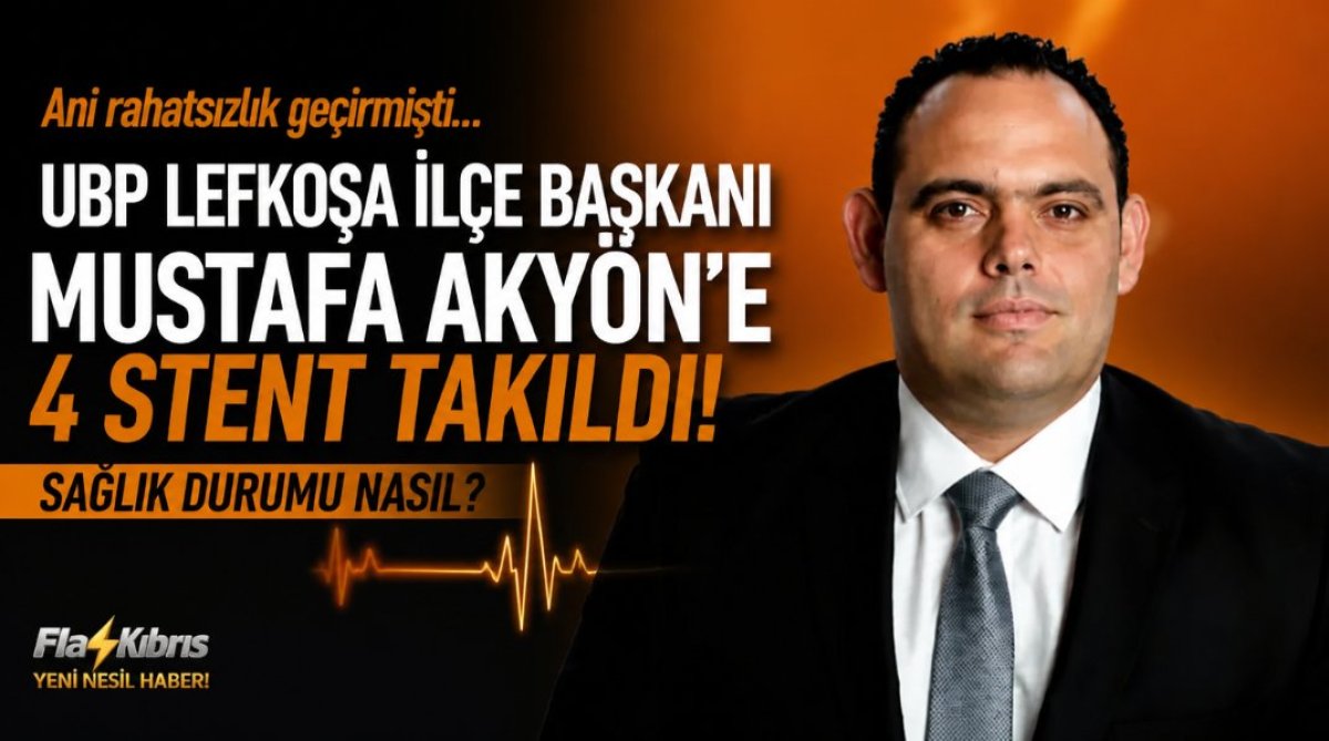 UBP Lefkoşa İlçe Başkanı Mustafa Akyön’e 4 stent takıldı