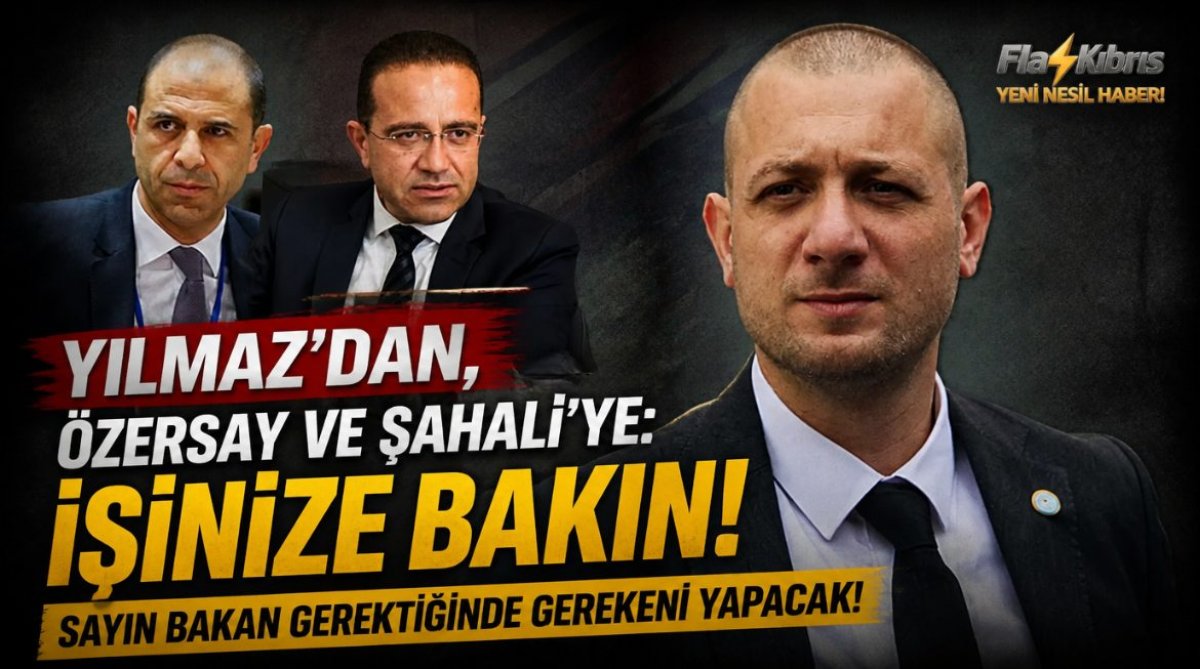 Yılmaz'dan, Özersay ve Şahali'ye: İşinize bakın, sayın bakan gerektiğinde gerekeni yapacak!